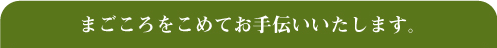 まごころをこめてお手伝いいたします。